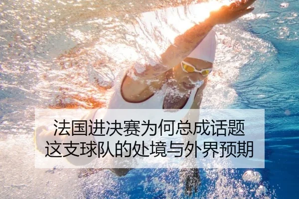 法国进决赛为何总成话题 这支球队的处境与外界预期 | hth